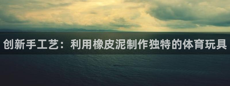 征途国际招商电话号码是多少啊:创新手工艺:利用橡皮泥制作独特