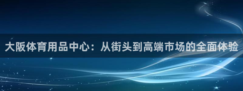 征途国际娱乐是那个系列的台子:大阪体育用品中心:从街头到高端
